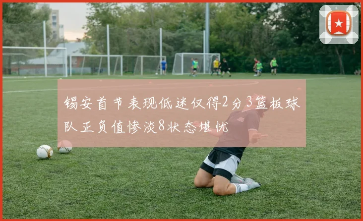锡安首节表现低迷仅得2分3篮板球队正负值惨淡8状态堪忧
