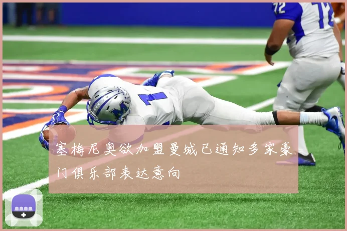 塞梅尼奥欲加盟曼城已通知多家豪门俱乐部表达意向