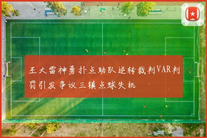 王大雷神勇扑点助队逆转裁判VAR判罚引发争议三镇点球失机