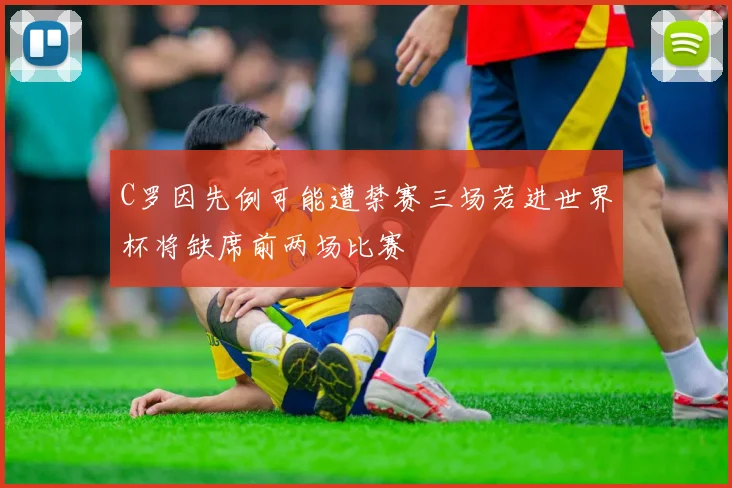 C罗因先例可能遭禁赛三场若进世界杯将缺席前两场比赛