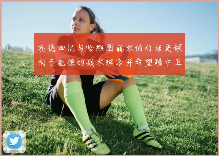 孔德回忆与哈维图赫尔的对话更倾向于孔德的战术理念并希望踢中卫