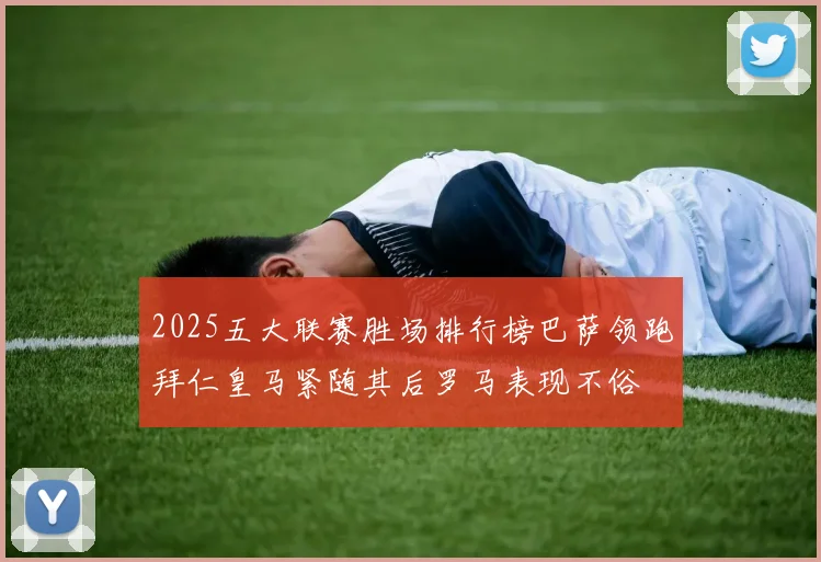 2025五大联赛胜场排行榜巴萨领跑拜仁皇马紧随其后罗马表现不俗