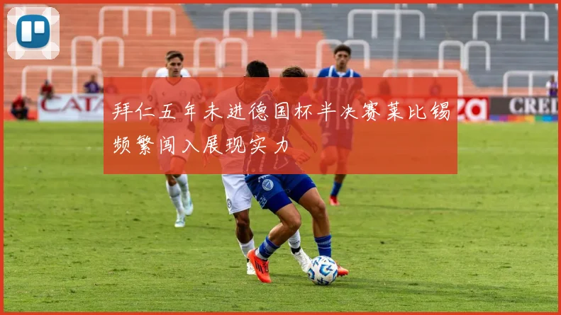 拜仁五年未进德国杯半决赛莱比锡频繁闯入展现实力