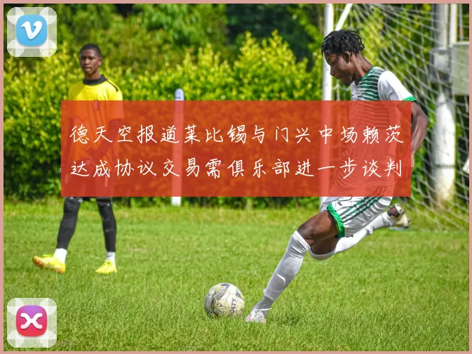德天空报道莱比锡与门兴中场赖茨达成协议交易需俱乐部进一步谈判