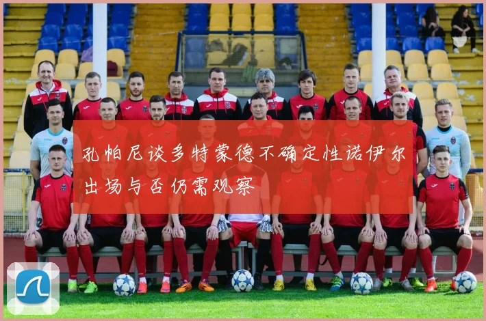 孔帕尼谈多特蒙德不确定性诺伊尔出场与否仍需观察