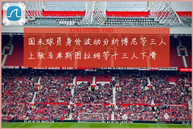 国米球员身价波动分析博尼等三人上涨马库斯图拉姆等十三人下滑