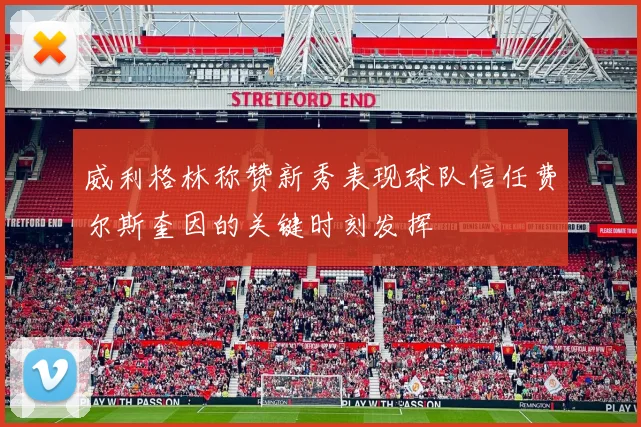 威利格林称赞新秀表现球队信任费尔斯奎因的关键时刻发挥
