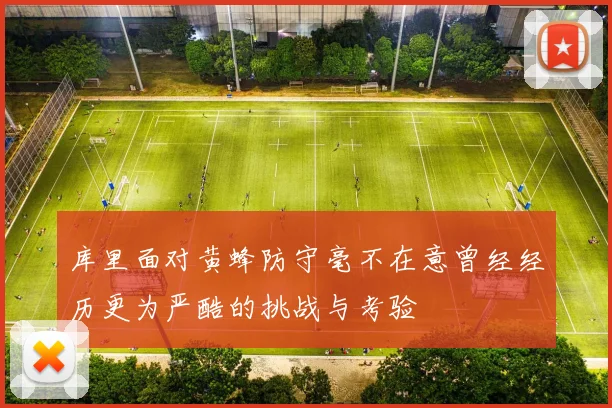 库里面对黄蜂防守毫不在意曾经经历更为严酷的挑战与考验