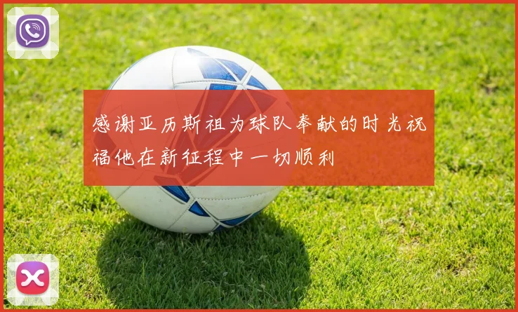 感谢亚历斯祖为球队奉献的时光祝福他在新征程中一切顺利