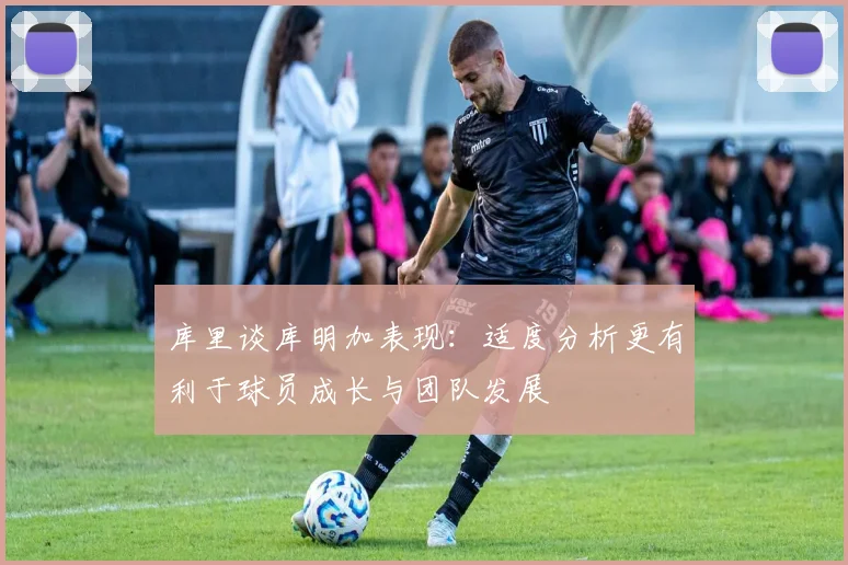 库里谈库明加表现：适度分析更有利于球员成长与团队发展