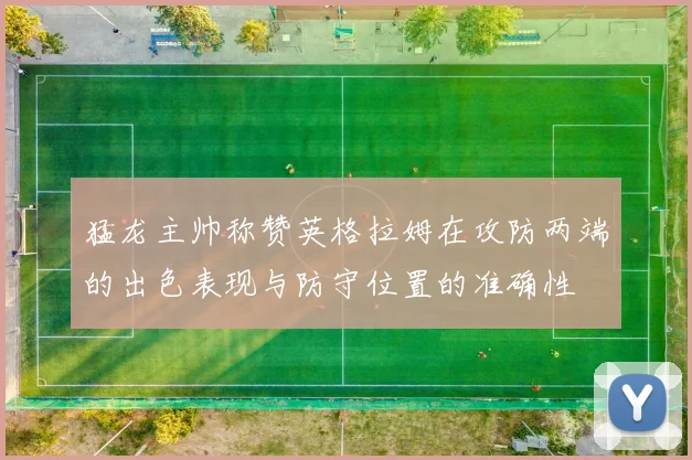 猛龙主帅称赞英格拉姆在攻防两端的出色表现与防守位置的准确性