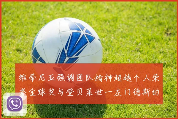 维蒂尼亚强调团队精神超越个人荣誉金球奖与登贝莱世一左门德斯的价值解析